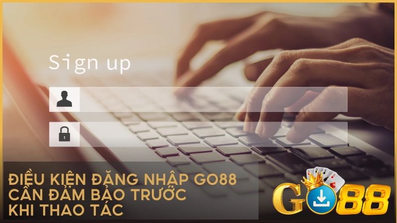 Điều kiện đăng nhập GO88 cần đảm bảo trước khi thao tác