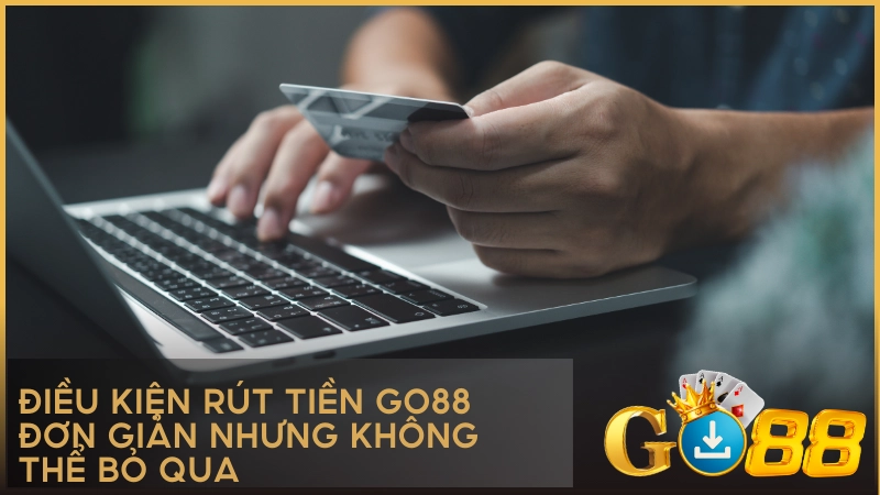 Điều kiện rút tiền GO88: Đơn giản nhưng không thể bỏ qua