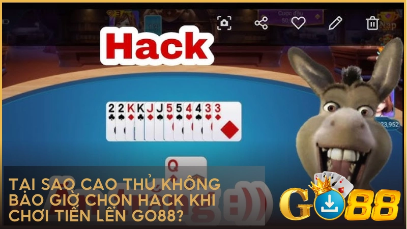 Tại sao cao thủ không bao giờ chọn hack khi chơi Tiến Lên GO88?